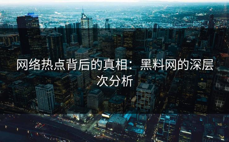 网络热点背后的真相：黑料网的深层次分析