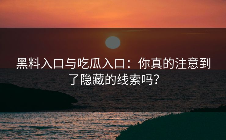 黑料入口与吃瓜入口:你真的注意到了隐藏的线索吗? 黑料入口与吃瓜入口:你真的注意到了隐藏的线索吗?
