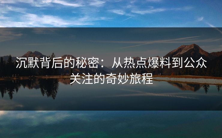 沉默背后的秘密：从热点爆料到公众关注的奇妙旅程