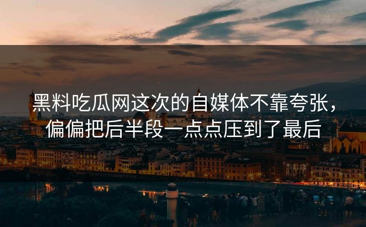 黑料吃瓜网这次的自媒体不靠夸张，偏偏把后半段一点点压到了最后