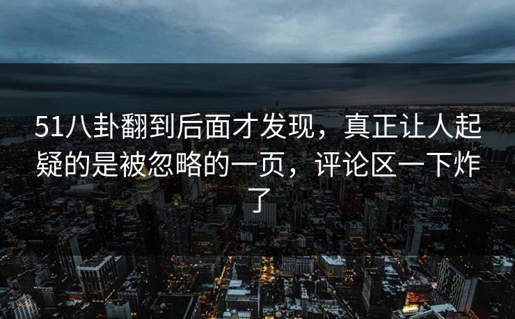 51八卦翻到后面才发现，真正让人起疑的是被忽略的一页，评论区一下炸了