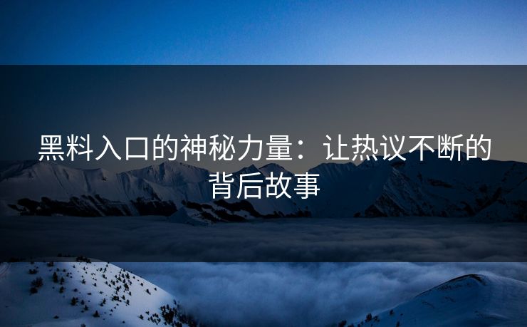 黑料入口的神秘力量：让热议不断的背后故事