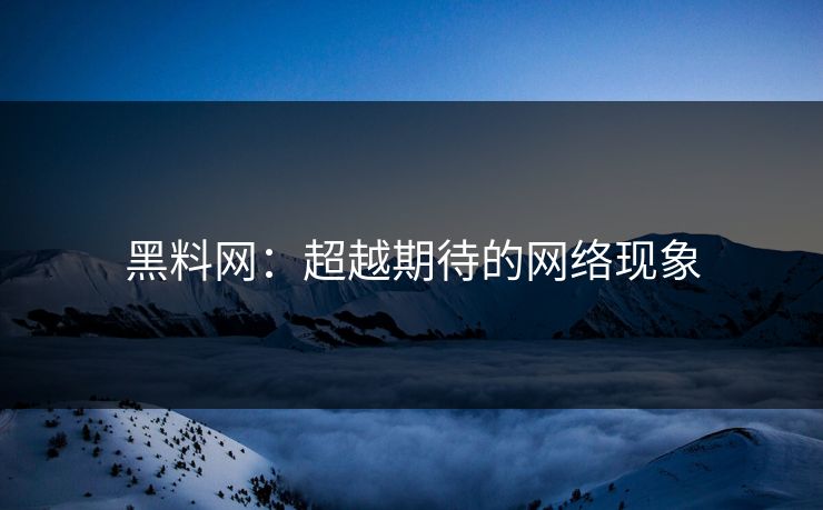 黑料网：超越期待的网络现象