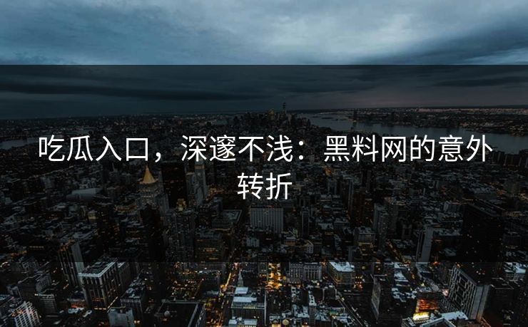 吃瓜入口,深邃不浅:黑料网的意外转折 吃瓜入口,深邃不浅:黑料网的意外转折
